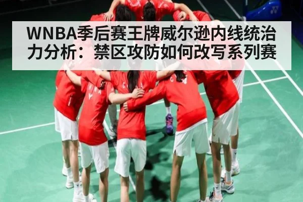 WNBA季后赛王牌威尔逊内线统治力分析：禁区攻防如何改写系列赛